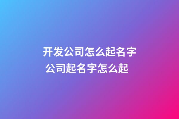 开发公司怎么起名字 公司起名字怎么起